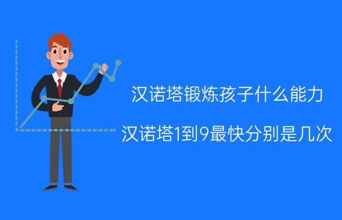 汉诺塔锻炼孩子什么能力 汉诺塔1到9最快分别是几次。可以告诉我计算方法吗？